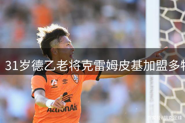 31岁德乙老将克雷姆皮基加盟多特U23，签约至2028年